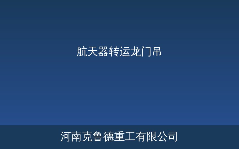 航天器转运龙门吊大型航天总装基地专用大跨度低净空起重机