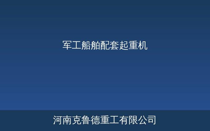 军工船舶配套起重机舰用型技术解析示意图含甲板吊防爆吊壁行吊和潜艇专用吊四类设备