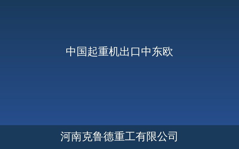 中国起重机出口中东欧市场增长趋势与基建项目分布示意图