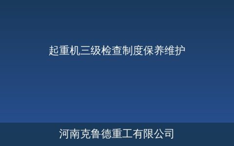 起重机三级检查制度：日常检查经常性检查定期检查全流程指南