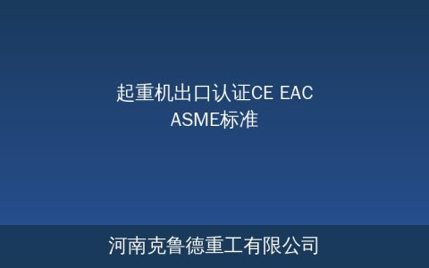 起重机出口认证指南：CE/EAC/ASME三大标准认证流程与技术要求对比