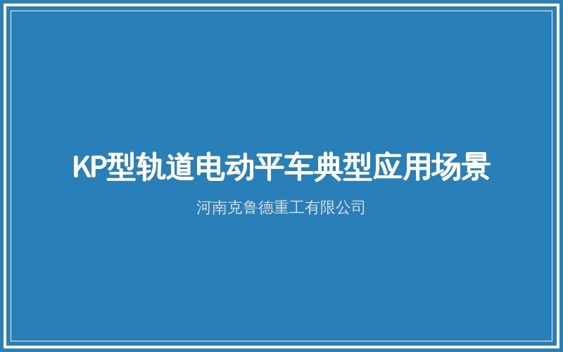 KP型轨道电动平车工厂车间重型物料运输场景