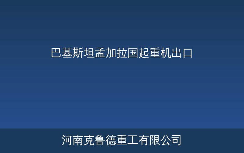中国起重机出口巴基斯坦与孟加拉国市场——南亚基建港口制造业带动设备需求