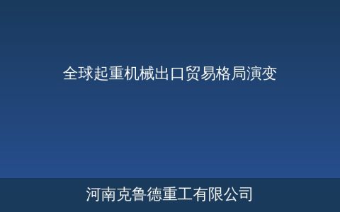 全球起重机械出口贸易格局演变——中国东南亚领跑欧洲领先高端市场
