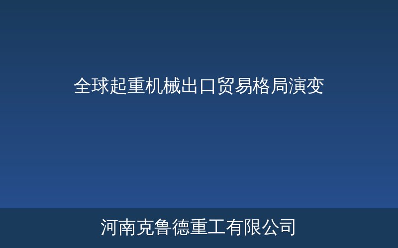 全球起重机出口贸易流向示意图——中国东南亚领跑增长欧洲品牌主导高端出口市场
