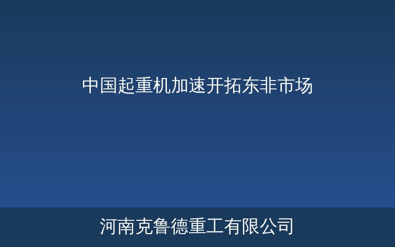 中国起重机加速开拓东非市场——东非基建项目与起重机设备需求增长示意图