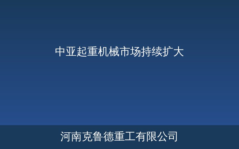 中亚起重机械市场规模增长数据信息图——哈萨克斯坦乌兹别克斯坦基建能源驱动需求