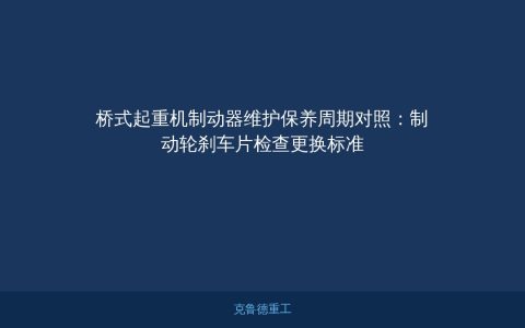 桥式起重机制动器维护保养周期对照：制动轮刹车片检查更换标准