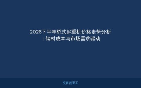 2026下半年桥式起重机价格走势分析：钢材成本与市场需求驱动