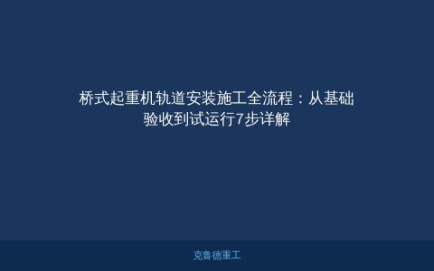 桥式起重机轨道安装施工全流程：从基础验收到试运行7步详解