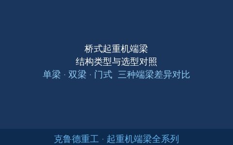 桥式起重机端梁结构类型与选型对照：单梁双梁门式三种端梁差异详解