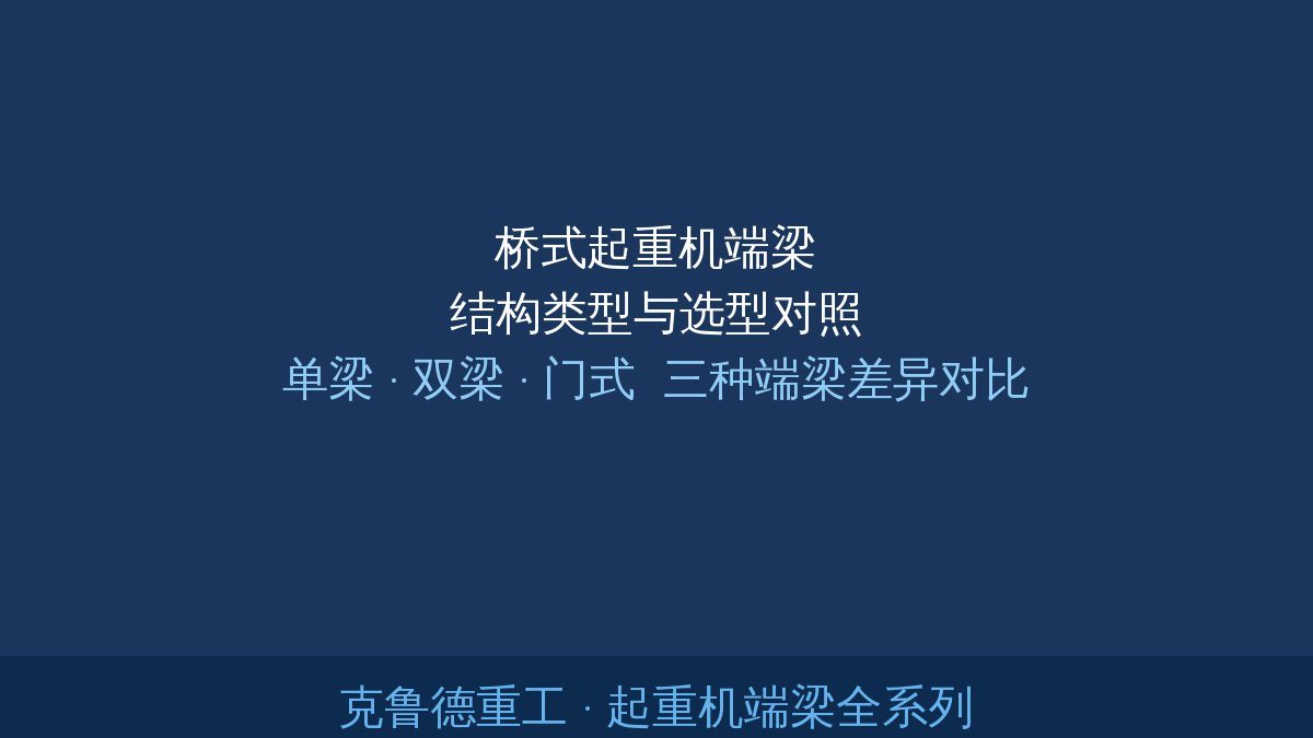 桥式起重机端梁结构类型与选型对照：单梁双梁门式三种端梁差异详解产品系列概览